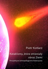 Kataklizmy, które zmieniały obraz Ziemi - Piotr Kotlarz - ebook