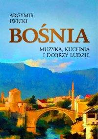 Bośnia. Muzyka, kuchnia i dobrzy ludzie - Agrymir Iwicki - ebook