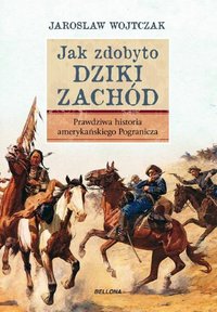 Jak zdobyto Dziki Zachód. Prawdziwa historia podboju - Jarosław Wojtczak - ebook