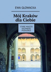 Mój Kraków dla Ciebie. Stare Miasto Kazimierz Podgórze - Ewa Głowacka - ebook