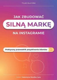 Jak zbudować silną markę na Instagramie. Praktyczny przewodnik pozyskiwania klientów - Katarzyna Jura - ebook