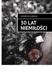 30 lat niemiłości - Katarzyna Habecka - ebook