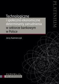 Technologiczne i społeczno-ekonomiczne determinanty zatrudnienia w sektorze bankowym w Polsce - Jerzy Kaźmierczyk - ebook