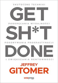 Get Sh*t Done. Skuteczne techniki podkręcania wydajności, pokonywania prokrastynacji i zwiększania rentowności - Jeffrey Gitomer - ebook