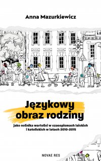 Językowy obraz rodziny jako nośnika wartości w czasopismach laickich i katolickich w latach 2010-2015 - Anna Mazurkiewicz - ebook