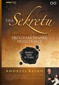 Siła Sekretu. Praktyczny poradnik programowania przyszłości - Andrzej Batko - ebook