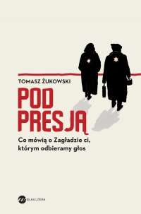 Pod presją. Co mówią o Zagładzie ci, którym odbieramy głos - Tomasz Żukowski - ebook