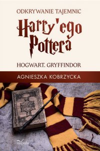 Odkrywanie tajemnic Harry'ego Pottera. HOGWART. GRYFFINDOR - Agnieszka Kobrzycka - ebook