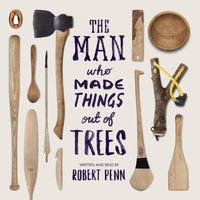 Man Who Made Things Out of Trees - Robert Penn - audiobook