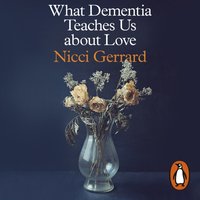 What Dementia Teaches Us About Love - Nicci Gerrard - audiobook