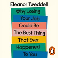 Why Losing Your Job Could be the Best Thing That Ever Happened to You - Eleanor Tweddell - audiobook