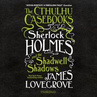 Cthulhu Casebooks: Sherlock Holmes and the Shadwell Shadows - James Lovegrove - audiobook