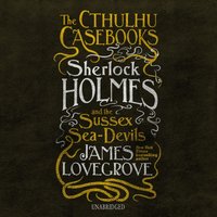 Cthulhu Casebooks: Sherlock Holmes and the Sussex Sea-Devils - James Lovegrove - audiobook