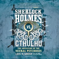 Sherlock Holmes vs. Cthulhu: The Adventure of the Neural Psychoses - Lois H. Gresh - audiobook