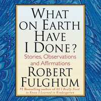 What On Earth Have I Done? - Robert Fulghum - audiobook