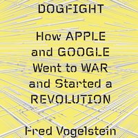 Dogfight: How Apple and Google Went to War and Started a Revolution - Fred Vogelstein - audiobook