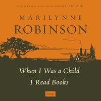 When I Was a Child: A "When I Was a Child I Read Books" Essay - Marilynne Robinson - audiobook