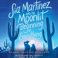 Sia Martinez and the Moonlit Beginning of Everything - Raquel Vasquez Gilliland - audiobook