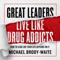 Great Leaders Live Like Drug Addicts - Michael Brody-Waite - audiobook