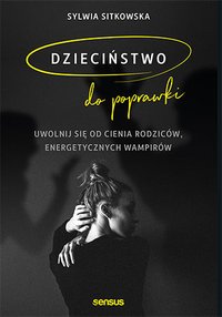 Dzieciństwo do poprawki. Uwolnij się od cienia rodziców, energetycznych wampirów - Sylwia Sitkowska - ebook