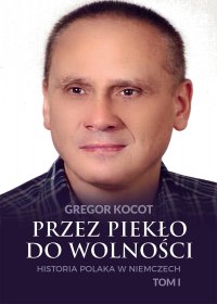 Przez piekło do wolności. Historia Polaka w Niemczech. Tom I - Gregor Kocot - ebook