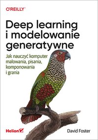 Deep learning i modelowanie generatywne. Jak nauczyć komputer malowania, pisania, komponowania i grania - David Foster - ebook