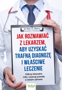 Jak rozmawiać z lekarzem, aby uzyskać trafną diagnozę i właściwe leczenie. - dr Ken Berry - ebook