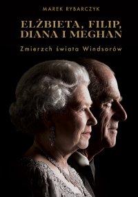 Elżbieta, Filip, Diana i Meghan. Zmierzch świata Windsorów - Marek Rybarczyk - ebook