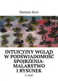 Damian Kozi- Intuicyjny wgląd w podświadomość spojrzenia-malarstwo i rysunek- 2 część - Damian Kozi - ebook