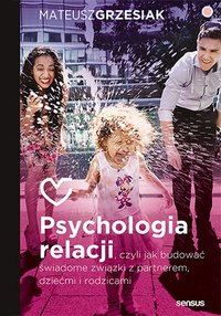 Psychologia relacji, czyli jak budować świadome związki z partnerem, dziećmi i rodzicami - Mateusz Grzesiak - ebook