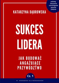 Sukces lidera. Cz. 1. Jak budować angażujące przywództwo - Katarzyna Dąbrowska - ebook