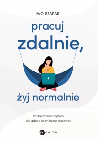 Pracuj zdalnie, żyj normalnie - Iwo Szapar - ebook