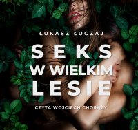 Seks w wielkim lesie. Botaniczny przewodnik dla kochanków na łonie przyrody - Profesor Łukasz Łuczaj - audiobook