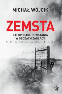 Zemsta. Zapomniane powstania w obozach Zagłady: Treblinka, Sobibór, Auschwitz-Birkenau - Michał Wójcik - ebook