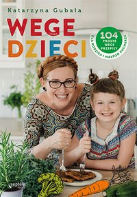 Wege dzieci. 104 proste wege przepisy dla rodzica i małego kucharza - Katarzyna Gubała - ebook