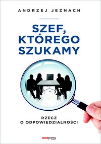 Szef, którego szukamy. Rzecz o odpowiedzialności - Andrzej Jeznach - ebook