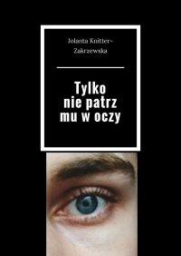 Tylko nie patrz mu w oczy - Jolanta Knitter-Zakrzewska - ebook
