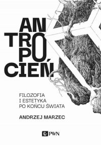 Antropocień. Filozofia i estetyka po końcu świata - Andrzej Marzec - ebook