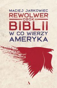 Rewolwer obok Biblii. W co wierzy Ameryka - Maciej Jarkowiec - ebook
