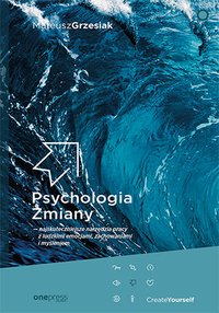 Psychologia Zmiany - najskuteczniejsze narzędzia pracy z ludzkimi emocjami, zachowaniami i myśleniem - Mateusz Grzesiak - ebook