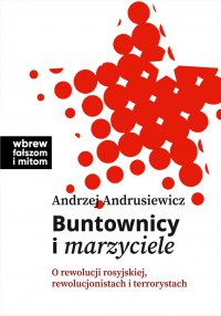 Buntownicy i marzyciele. O rewolucji rosyjskiej, rewolucjonistach i terrorystach - Andrzej Andrusiewicz - ebook
