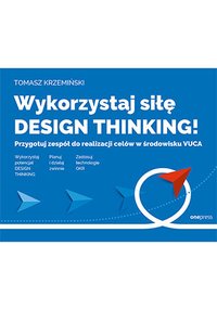 Wykorzystaj siłę design thinking! Przygotuj zespół do realizacji celów w środowisku VUCA - Tomasz Krzemiński - ebook
