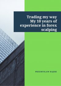 Trading my way. My 10 years of experience in forex scalping - Przemysław Rajski - ebook