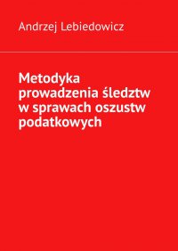 Metodyka prowadzenia śledztw w sprawach oszustw podatkowych - Andrzej Lebiedowicz - ebook