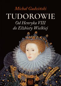 Tudorowie. Od Henryka VIII do Elżbiety Wielkiej