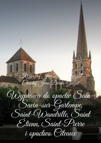 Wyprawa do opactw Sain-Savin-sur-Gartempe, Saint-Wandrille, Saint Étienn, Saint-Pierre i opactwo Cîteaux - Krzysztof Derda-Guizot - ebook