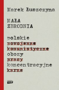 Mała zbrodnia. Polskie obozy koncentracyjne - Marek Łuszczyna - ebook