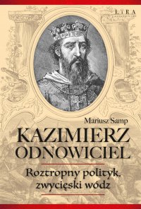 Kazimierz Odnowiciel. Roztropny polityk, zwycięski wódz - Mariusz Samp - ebook
