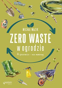 Zero waste w ogrodzie. Po pierwsze - nie marnuj - Michał Mazik - ebook