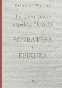 Terapeutyczne aspekty filozofii Sokratesa i Epikura - dr Urszula Wolska - ebook